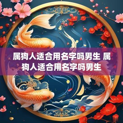 属狗人适合用名字吗男生 属狗人适合用名字吗男生