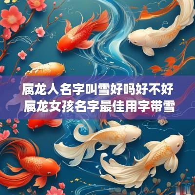 属龙人名字叫雪好吗好不好 属龙女孩名字最佳用字带雪字
