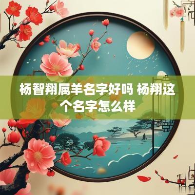 杨智翔属羊名字好吗 杨翔这个名字怎么样