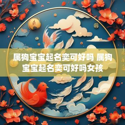 属狗宝宝起名奕可好吗 属狗宝宝起名奕可好吗女孩