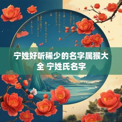 宁姓好听稀少的名字属猴大全 宁姓氏名字
