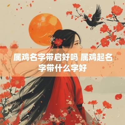 属鸡名字带启好吗 属鸡起名字带什么字好