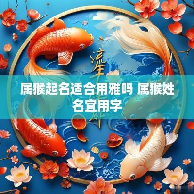 属猴起名适合用雅吗 属猴姓名宜用字