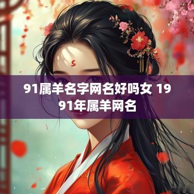 91属羊名字网名好吗女 1991年属羊网名