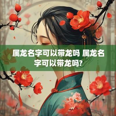 属龙名字可以带龙吗 属龙名字可以带龙吗?