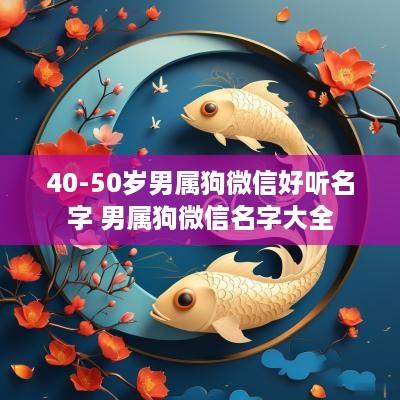 40-50岁男属狗微信好听名字 男属狗微信名字大全