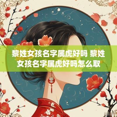 黎姓女孩名字属虎好吗 黎姓女孩名字属虎好吗怎么取