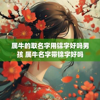 属牛的取名字用锦字好吗男孩 属牛名字带锦字好吗