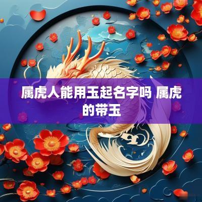 属虎人能用玉起名字吗 属虎的带玉