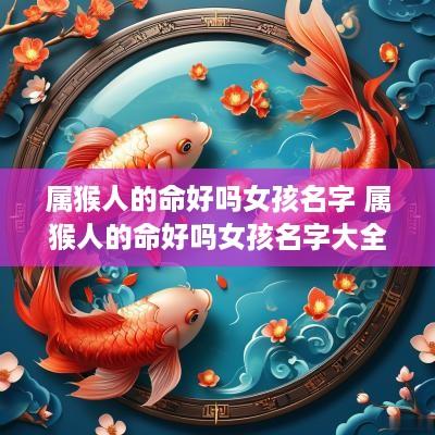 属猴人的命好吗女孩名字 属猴人的命好吗女孩名字大全
