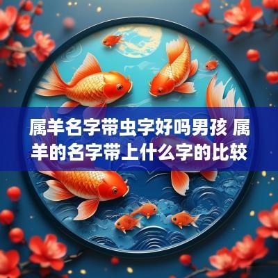 属羊名字带虫字好吗男孩 属羊的名字带上什么字的比较好