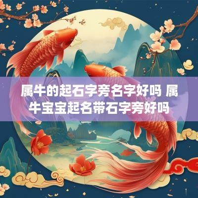 属牛的起石字旁名字好吗 属牛宝宝起名带石字旁好吗