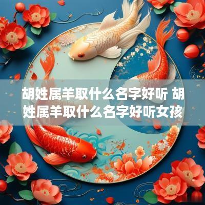 胡姓属羊取什么名字好听 胡姓属羊取什么名字好听女孩