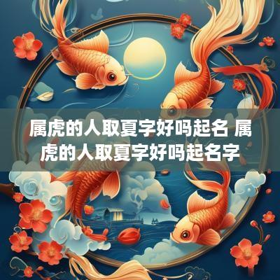 属虎的人取夏字好吗起名 属虎的人取夏字好吗起名字