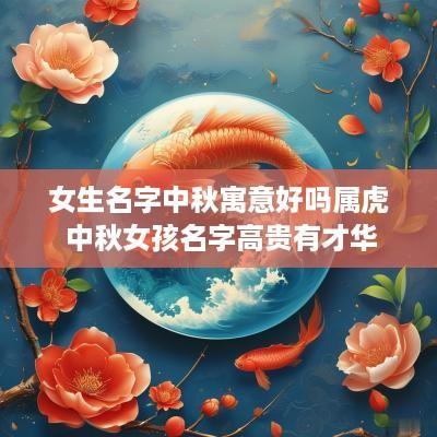 女生名字中秋寓意好吗属虎 中秋女孩名字高贵有才华