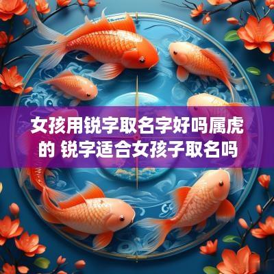 女孩用锐字取名字好吗属虎的 锐字适合女孩子取名吗