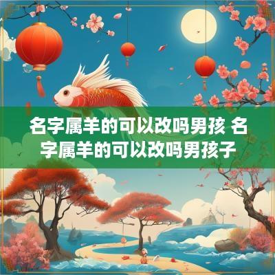 名字属羊的可以改吗男孩 名字属羊的可以改吗男孩子