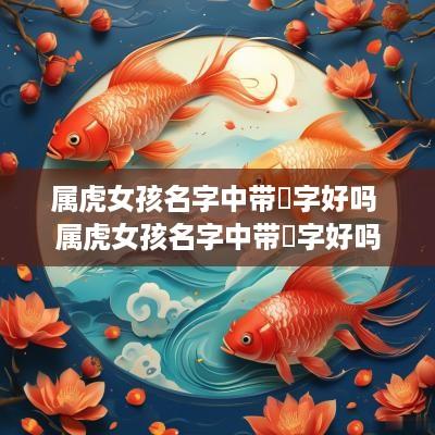 属虎女孩名字中带珺字好吗 属虎女孩名字中带珺字好吗