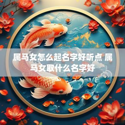 属马女怎么起名字好听点 属马女取什么名字好