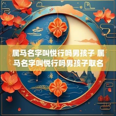 属马名字叫悦行吗男孩子 属马名字叫悦行吗男孩子取名