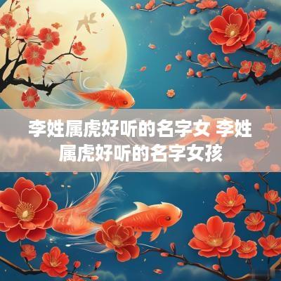 李姓属虎好听的名字女 李姓属虎好听的名字女孩