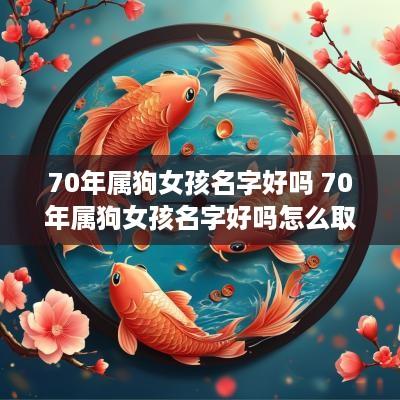 70年属狗女孩名字好吗 70年属狗女孩名字好吗怎么取