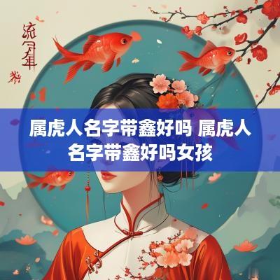 属虎人名字带鑫好吗 属虎人名字带鑫好吗女孩