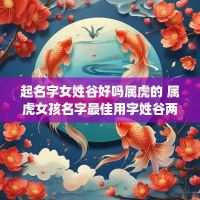 起名字女姓谷好吗属虎的 属虎女孩名字最佳用字姓谷两字