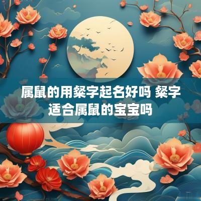 属鼠的用粲字起名好吗 粲字适合属鼠的宝宝吗