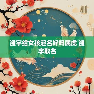 潍字给女孩起名好吗属虎 潍字取名