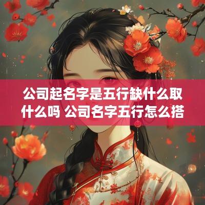公司起名字是五行缺什么取什么吗 公司名字五行怎么搭配好