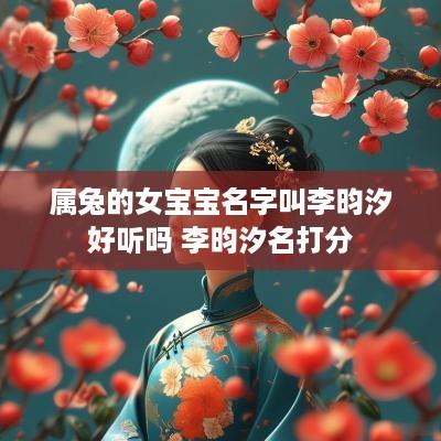 属兔的女宝宝名字叫李昀汐好听吗 李昀汐名打分