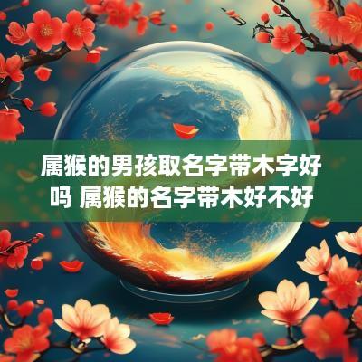属猴的男孩取名字带木字好吗 属猴的名字带木好不好
