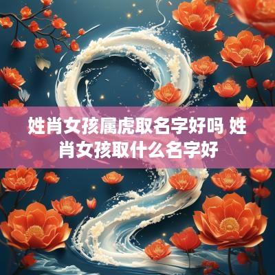姓肖女孩属虎取名字好吗 姓肖女孩取什么名字好