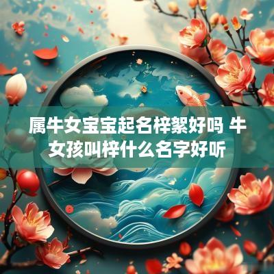 属牛女宝宝起名梓絮好吗 牛女孩叫梓什么名字好听