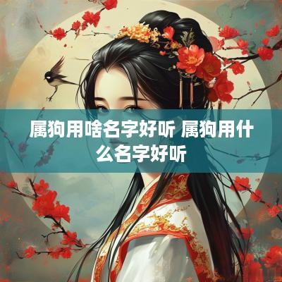 属狗用啥名字好听 属狗用什么名字好听