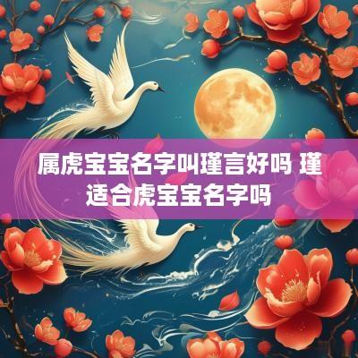 属虎宝宝名字叫瑾言好吗 瑾适合虎宝宝名字吗