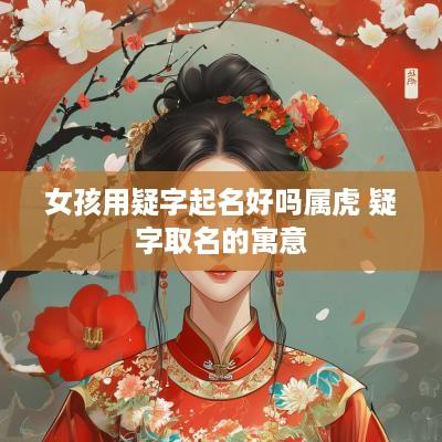 女孩用疑字起名好吗属虎 疑字取名的寓意