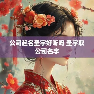 公司起名圣字好听吗 圣字取公司名字