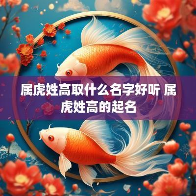 属虎姓高取什么名字好听 属虎姓高的起名