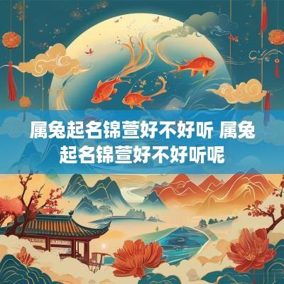 属兔起名锦萱好不好听 属兔起名锦萱好不好听呢