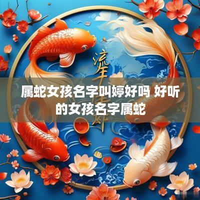 属蛇女孩名字叫婷好吗 好听的女孩名字属蛇