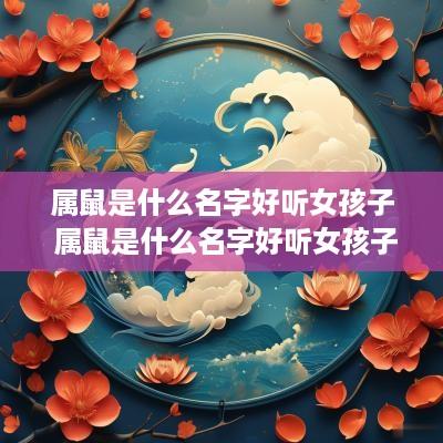 属鼠是什么名字好听女孩子 属鼠是什么名字好听女孩子的