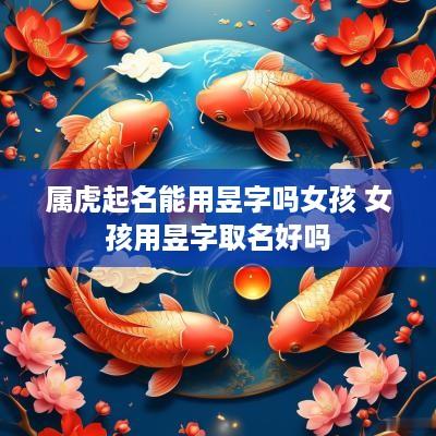 属虎起名能用昱字吗女孩 女孩用昱字取名好吗