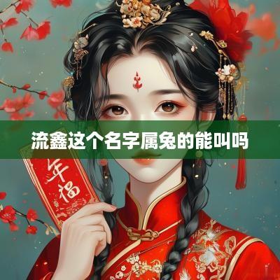 流鑫这个名字属兔的能叫吗