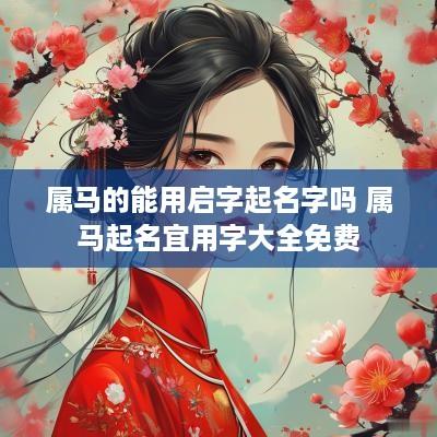 属马的能用启字起名字吗 属马起名宜用字大全免费