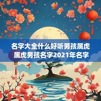 名字大全什么好听男孩属虎 属虎男孩名字2025年名字大全