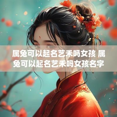 属兔可以起名艺禾吗女孩 属兔可以起名艺禾吗女孩名字