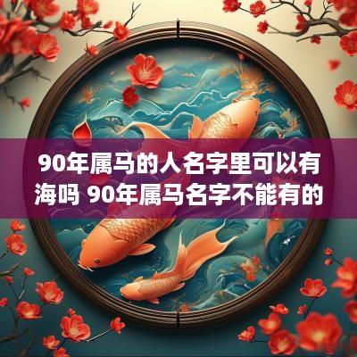 90年属马的人名字里可以有海吗 90年属马名字不能有的字