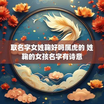 取名字女姓鞠好吗属虎的 姓鞠的女孩名字有诗意